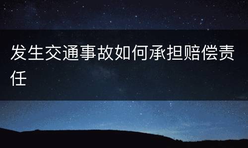 发生交通事故如何承担赔偿责任