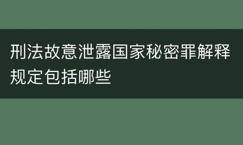 刑法故意泄露国家秘密罪解释规定包括哪些
