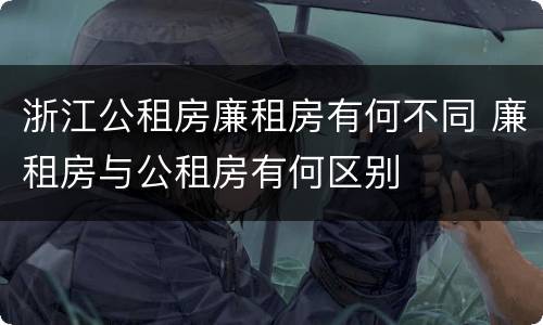 浙江公租房廉租房有何不同 廉租房与公租房有何区别