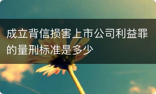成立背信损害上市公司利益罪的量刑标准是多少