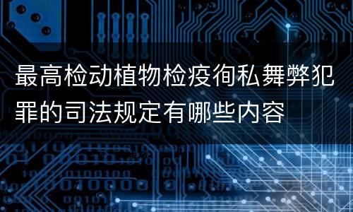 最高检动植物检疫徇私舞弊犯罪的司法规定有哪些内容