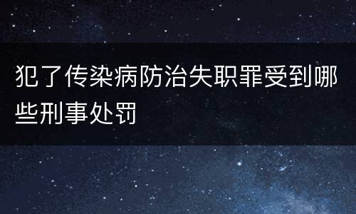 犯了传染病防治失职罪受到哪些刑事处罚