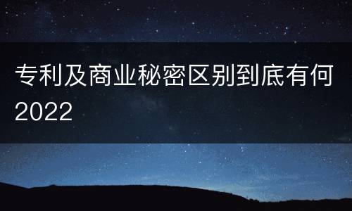 专利及商业秘密区别到底有何2022