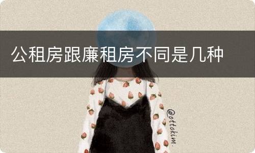 公租房跟廉租房不同是几种