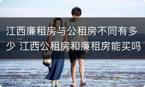 江西廉租房与公租房不同有多少 江西公租房和廉租房能买吗
