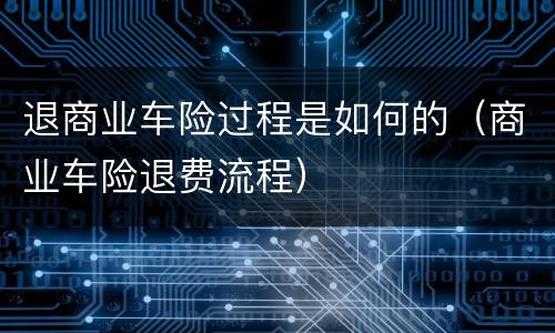 退商业车险过程是如何的（商业车险退费流程）