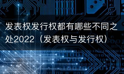 发表权发行权都有哪些不同之处2022（发表权与发行权）