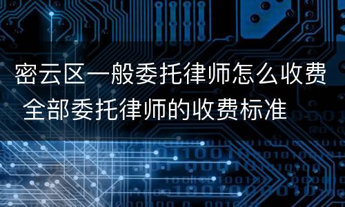密云区一般委托律师怎么收费 全部委托律师的收费标准