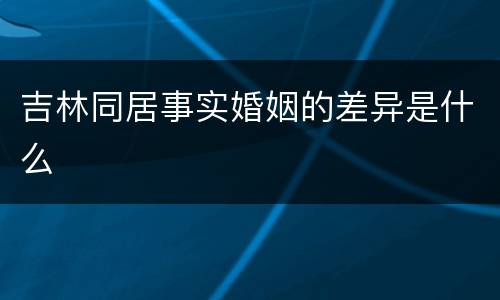 吉林同居事实婚姻的差异是什么
