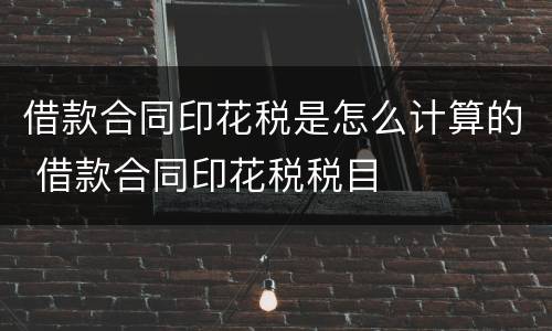 借款合同印花税是怎么计算的 借款合同印花税税目