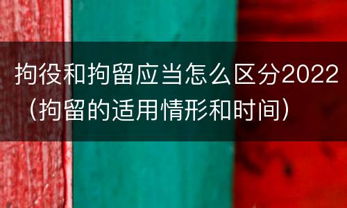 拘役和拘留应当怎么区分2022（拘留的适用情形和时间）