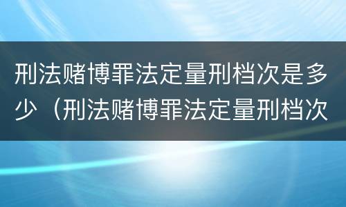 刑法赌博罪法定量刑档次是多少（刑法赌博罪法定量刑档次是多少）