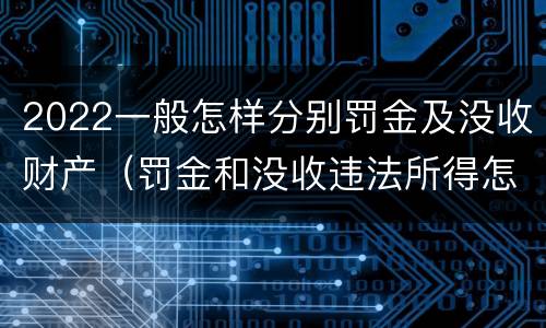 2022一般怎样分别罚金及没收财产（罚金和没收违法所得怎么执行）