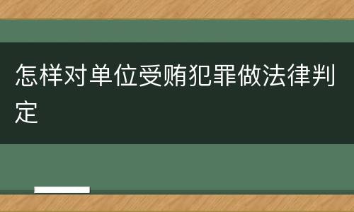 怎样对单位受贿犯罪做法律判定