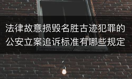 法律故意损毁名胜古迹犯罪的公安立案追诉标准有哪些规定