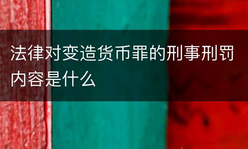 法律对变造货币罪的刑事刑罚内容是什么