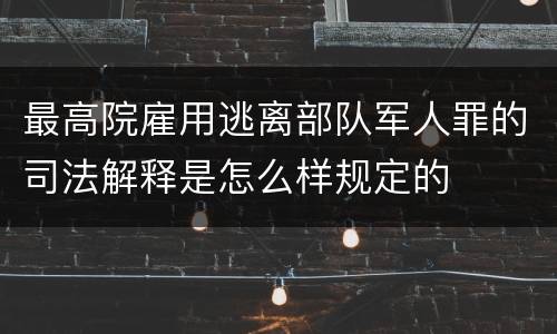 最高院雇用逃离部队军人罪的司法解释是怎么样规定的