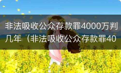 非法吸收公众存款罪4000万判几年（非法吸收公众存款罪4000万判几年刑期）
