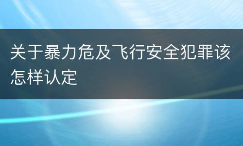 关于暴力危及飞行安全犯罪该怎样认定