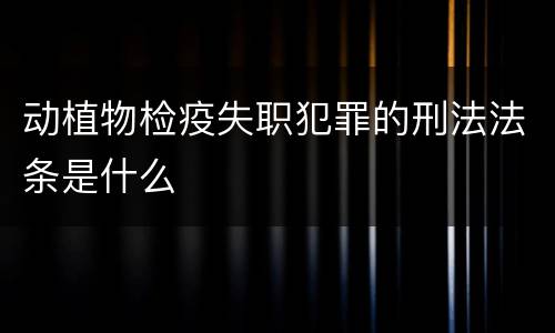 动植物检疫失职犯罪的刑法法条是什么