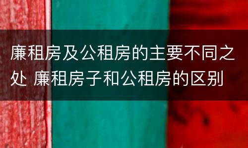 廉租房及公租房的主要不同之处 廉租房子和公租房的区别