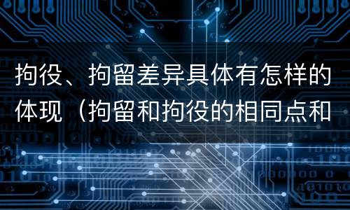 拘役、拘留差异具体有怎样的体现（拘留和拘役的相同点和不同点）