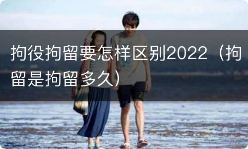 拘役拘留要怎样区别2022（拘留是拘留多久）