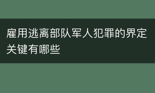 雇用逃离部队军人犯罪的界定关键有哪些