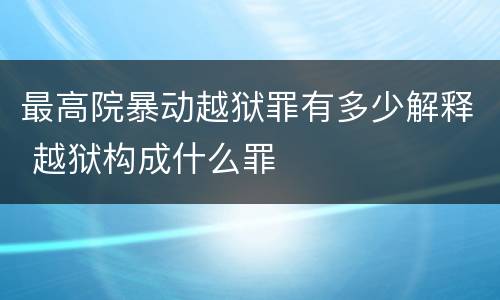 最高院暴动越狱罪有多少解释 越狱构成什么罪
