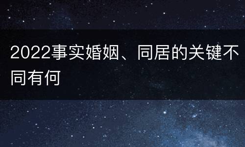 2022事实婚姻、同居的关键不同有何