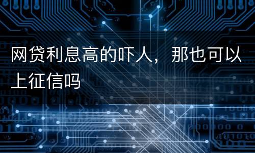 网贷利息高的吓人，那也可以上征信吗