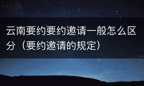 云南要约要约邀请一般怎么区分（要约邀请的规定）