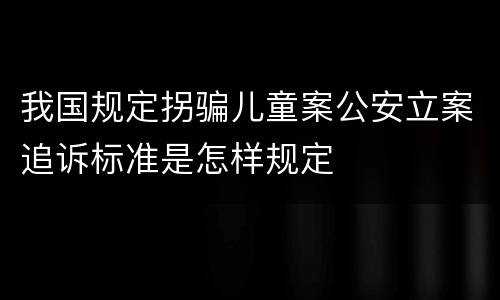 我国规定拐骗儿童案公安立案追诉标准是怎样规定