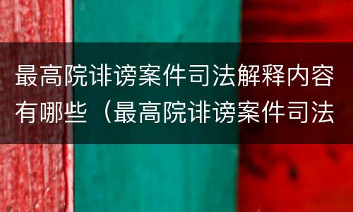最高院诽谤案件司法解释内容有哪些（最高院诽谤案件司法解释内容有哪些规定）