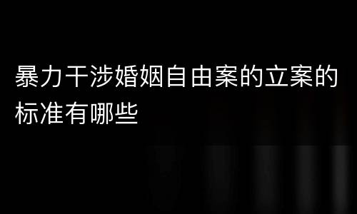 暴力干涉婚姻自由案的立案的标准有哪些
