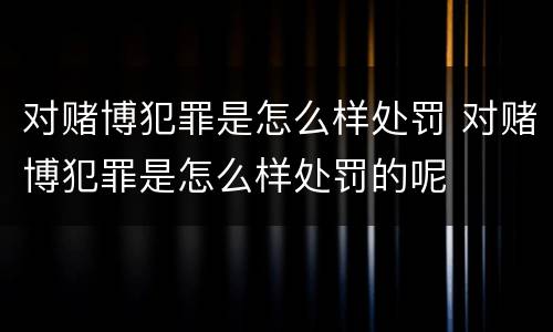 对赌博犯罪是怎么样处罚 对赌博犯罪是怎么样处罚的呢