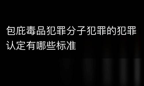 包庇毒品犯罪分子犯罪的犯罪认定有哪些标准