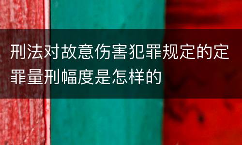刑法对故意伤害犯罪规定的定罪量刑幅度是怎样的