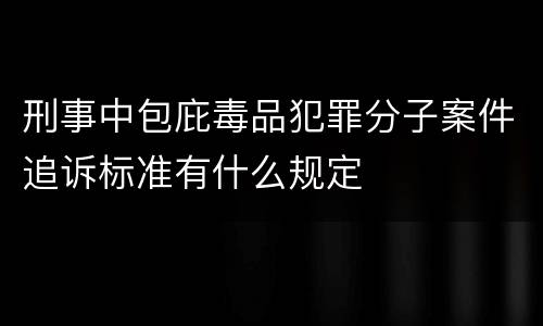 刑事中包庇毒品犯罪分子案件追诉标准有什么规定
