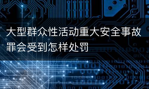 大型群众性活动重大安全事故罪会受到怎样处罚
