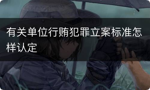 有关单位行贿犯罪立案标准怎样认定