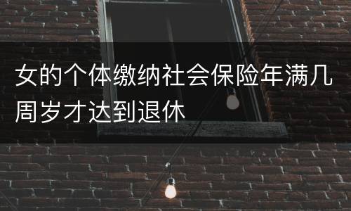 女的个体缴纳社会保险年满几周岁才达到退休