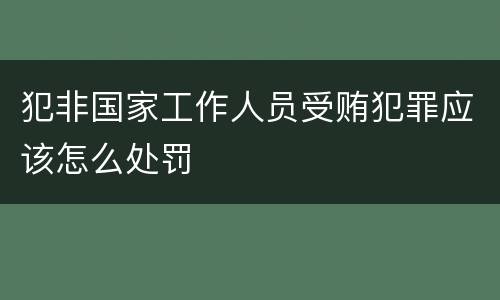 犯非国家工作人员受贿犯罪应该怎么处罚
