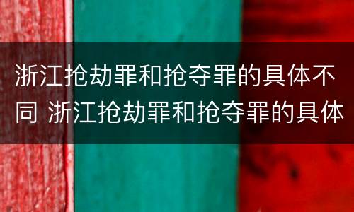 浙江抢劫罪和抢夺罪的具体不同 浙江抢劫罪和抢夺罪的具体不同之处