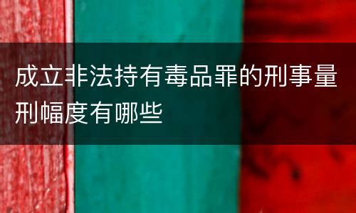 成立非法持有毒品罪的刑事量刑幅度有哪些