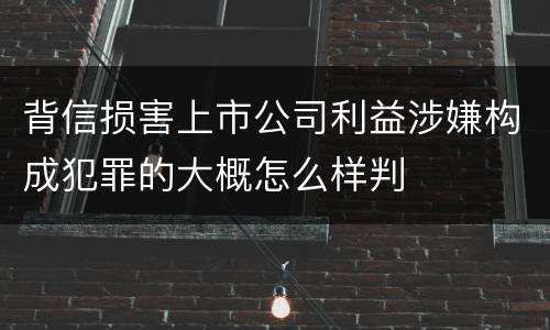 背信损害上市公司利益涉嫌构成犯罪的大概怎么样判