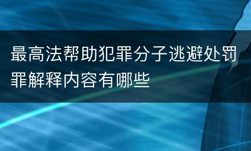 最高法帮助犯罪分子逃避处罚罪解释内容有哪些
