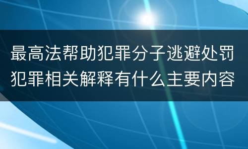 最高法帮助犯罪分子逃避处罚犯罪相关解释有什么主要内容