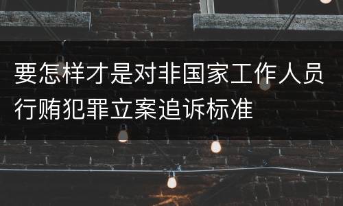 要怎样才是对非国家工作人员行贿犯罪立案追诉标准