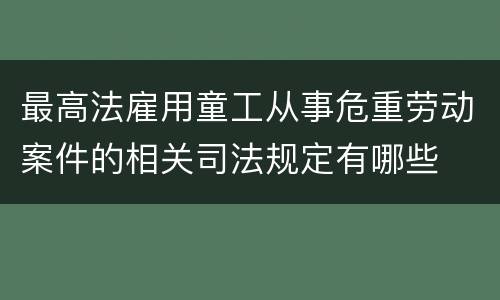 最高法雇用童工从事危重劳动案件的相关司法规定有哪些